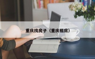 重庆找房子（重庆租房）