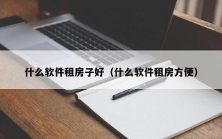 什么软件租房子好（什么软件租房方便）