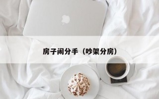 房子闹分手（吵架分房）