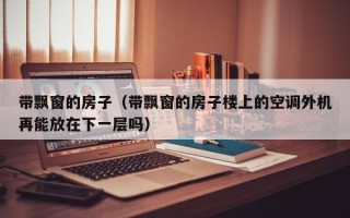 带飘窗的房子（带飘窗的房子楼上的空调外机再能放在下一层吗）