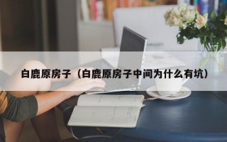 白鹿原房子（白鹿原房子中间为什么有坑）