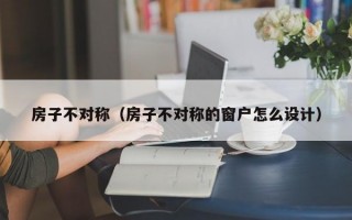 房子不对称（房子不对称的窗户怎么设计）