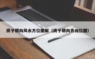 房子朝向风水方位图解（房子朝向吉凶位图）