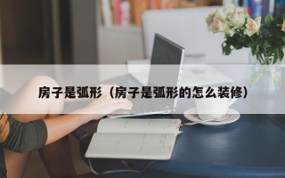 房子是弧形（房子是弧形的怎么装修）