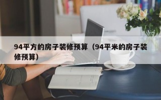 94平方的房子装修预算（94平米的房子装修预算）