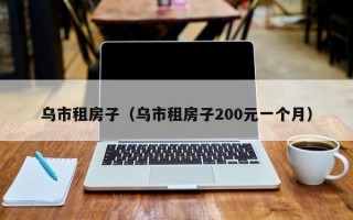 乌市租房子（乌市租房子200元一个月）