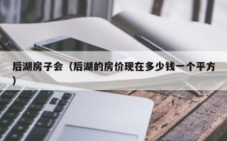 后湖房子会（后湖的房价现在多少钱一个平方）