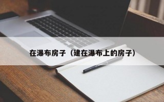 在瀑布房子（建在瀑布上的房子）