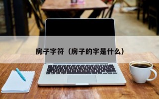 房子字符（房子的字是什么）