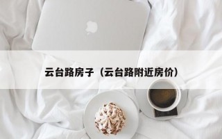 云台路房子（云台路附近房价）