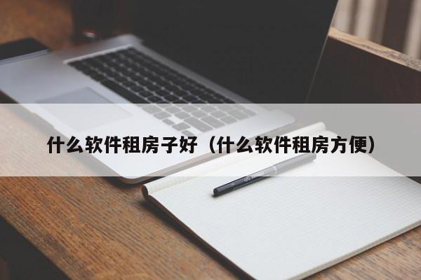 什么软件租房子好（什么软件租房方便）-第1张图片-yl23411永利官网登录 - 永利总站ylzz欢迎你