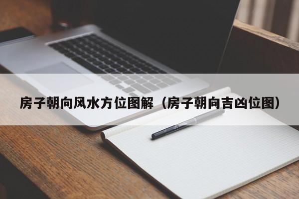 房子朝向风水方位图解（房子朝向吉凶位图）-第1张图片-yl23411永利官网登录 - 永利总站ylzz欢迎你