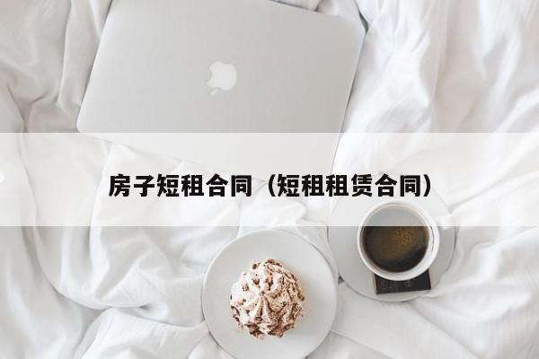 房子短租合同（短租租赁合同）-第1张图片-yl23411永利官网登录 - 永利总站ylzz欢迎你