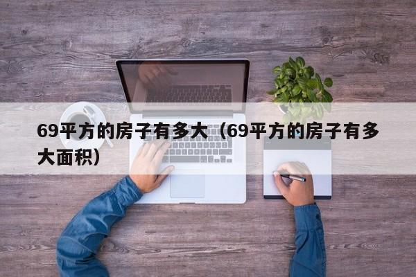 69平方的房子有多大（69平方的房子有多大面积）-第1张图片-yl23411永利官网登录 - 永利总站ylzz欢迎你