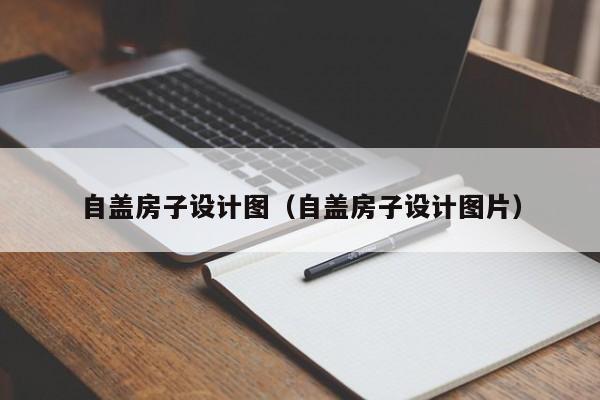 自盖房子设计图（自盖房子设计图片）-第1张图片-yl23411永利官网登录 - 永利总站ylzz欢迎你