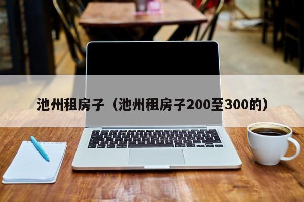 池州租房子（池州租房子200至300的）-第1张图片-yl23411永利官网登录 - 永利总站ylzz欢迎你